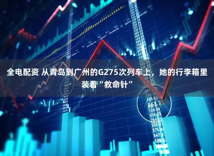 全电配资 从青岛到广州的G275次列车上，她的行李箱里装着“救命针”