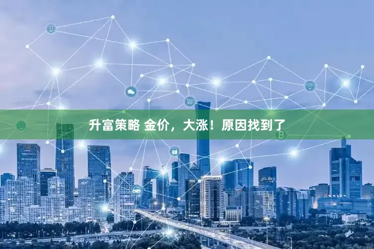 升富策略 金价，大涨！原因找到了