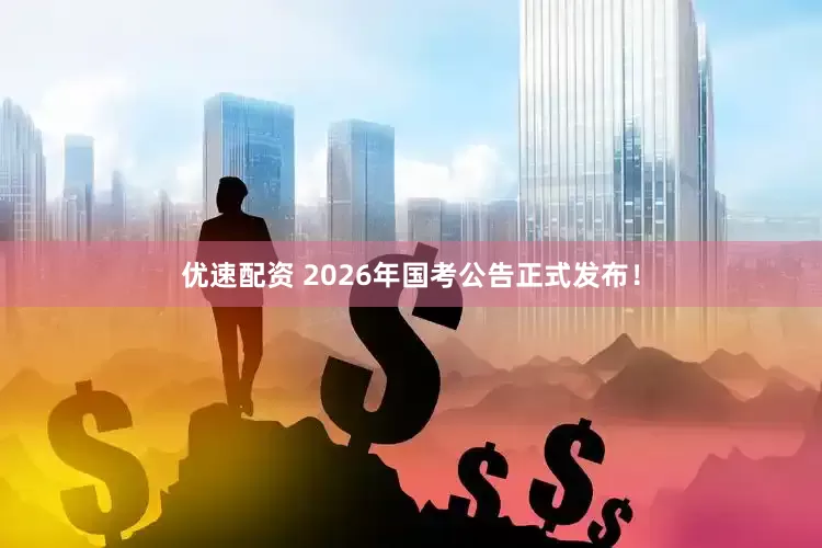 优速配资 2026年国考公告正式发布！